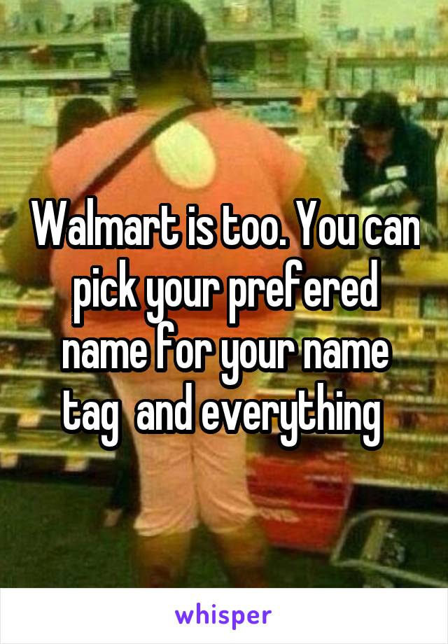 Walmart is too. You can pick your prefered name for your name tag  and everything 