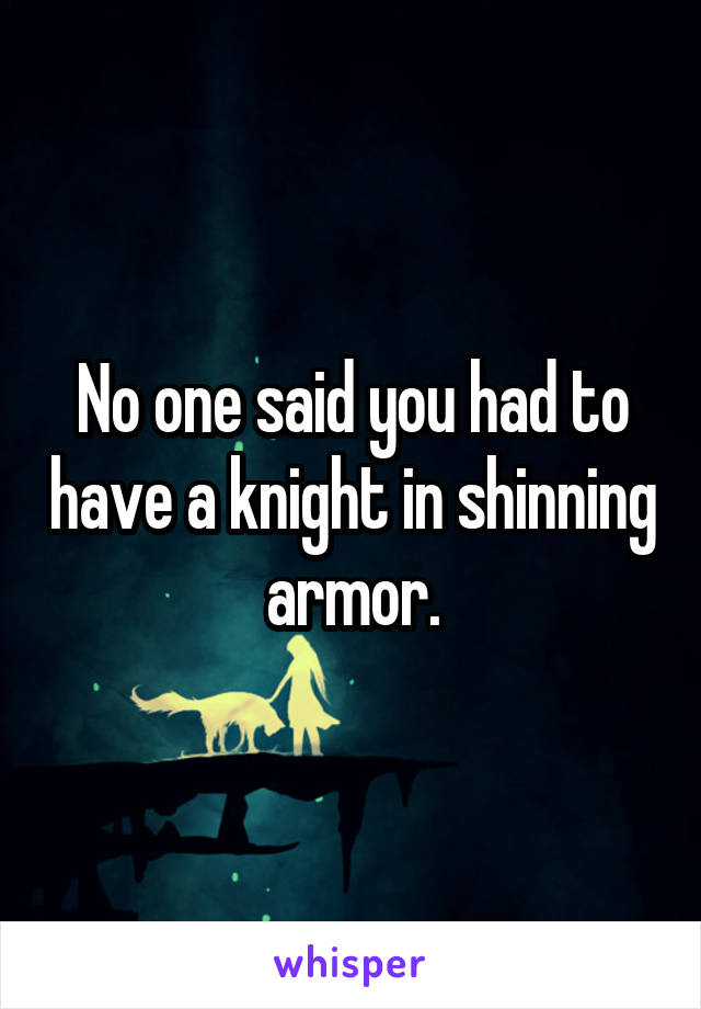 No one said you had to have a knight in shinning armor.