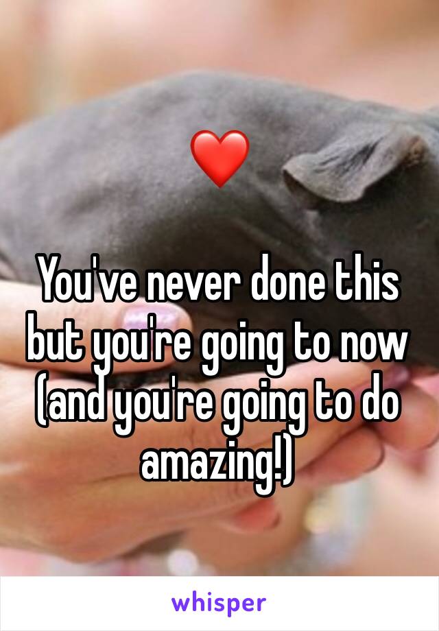 ❤️

You've never done this but you're going to now (and you're going to do amazing!)