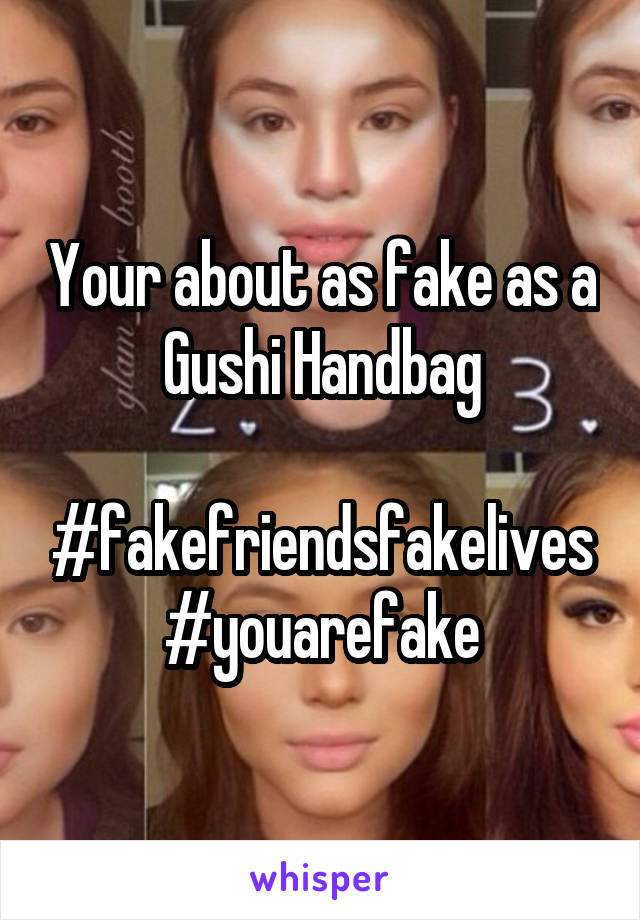 Your about as fake as a Gushi Handbag

#fakefriendsfakelives
#youarefake