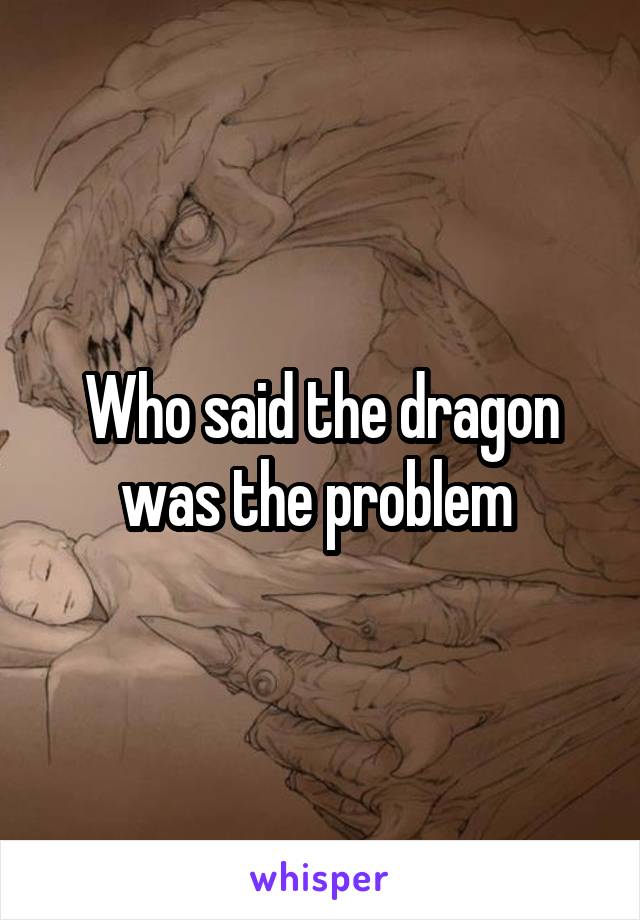 Who said the dragon was the problem 