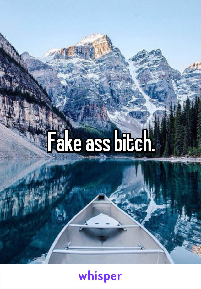 Fake ass bitch.