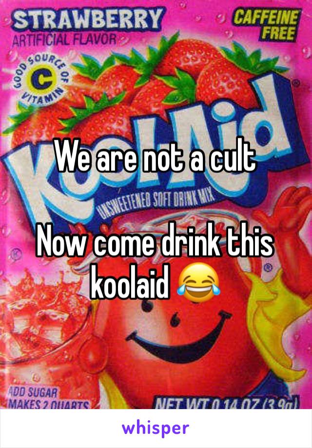 We are not a cult

Now come drink this koolaid 😂