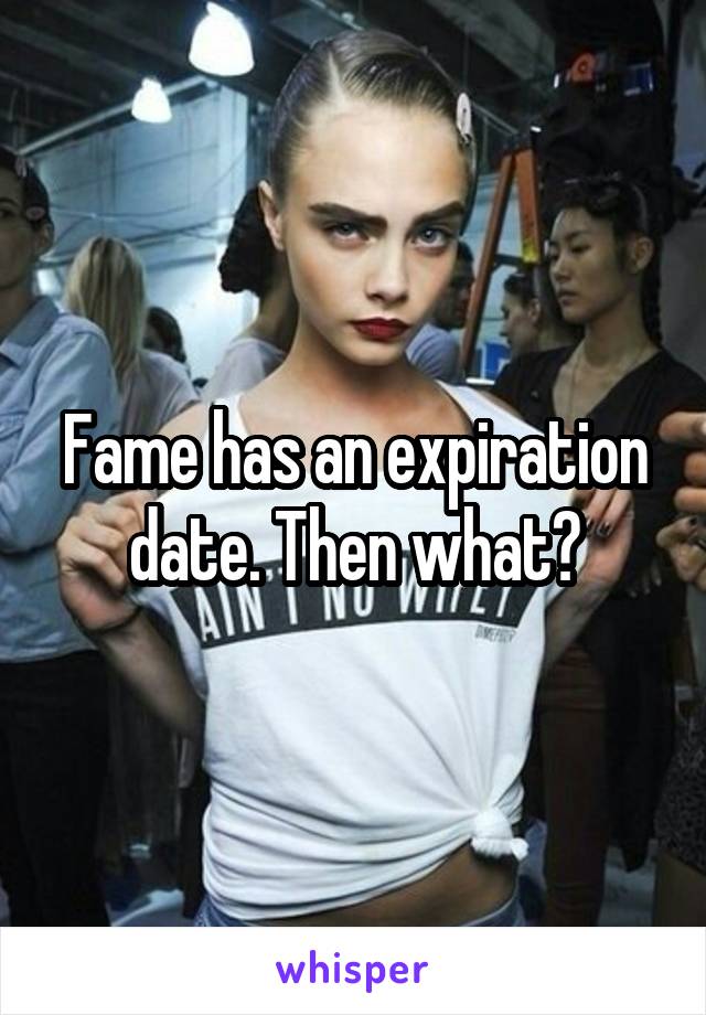 Fame has an expiration date. Then what?