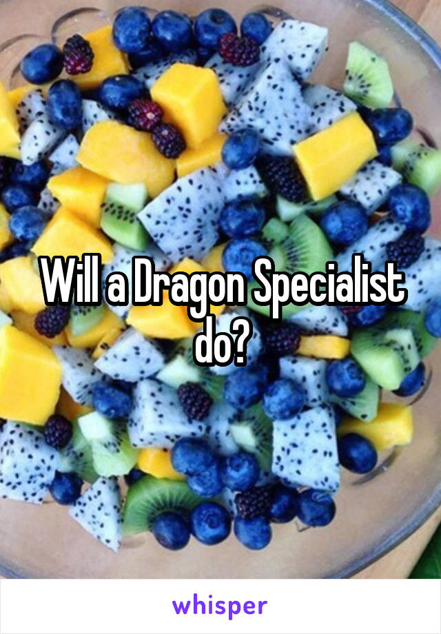 Will a Dragon Specialist do?