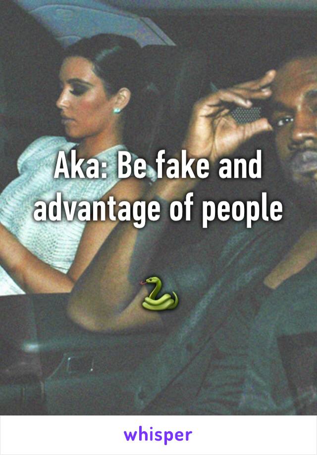 Aka: Be fake and advantage of people

🐍