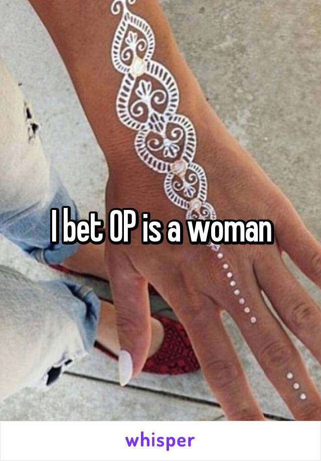 I bet OP is a woman