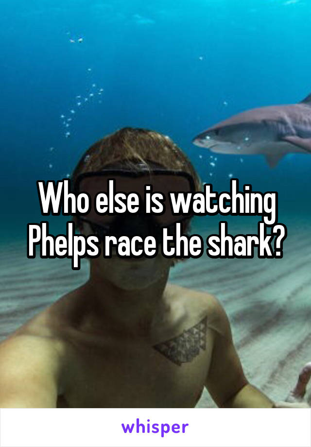 Who else is watching Phelps race the shark?