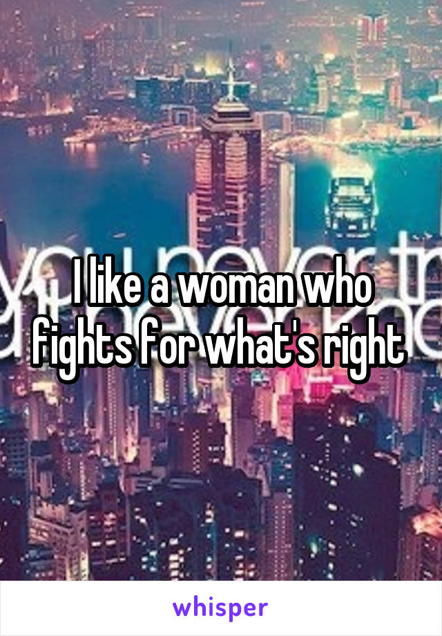I like a woman who fights for what's right 