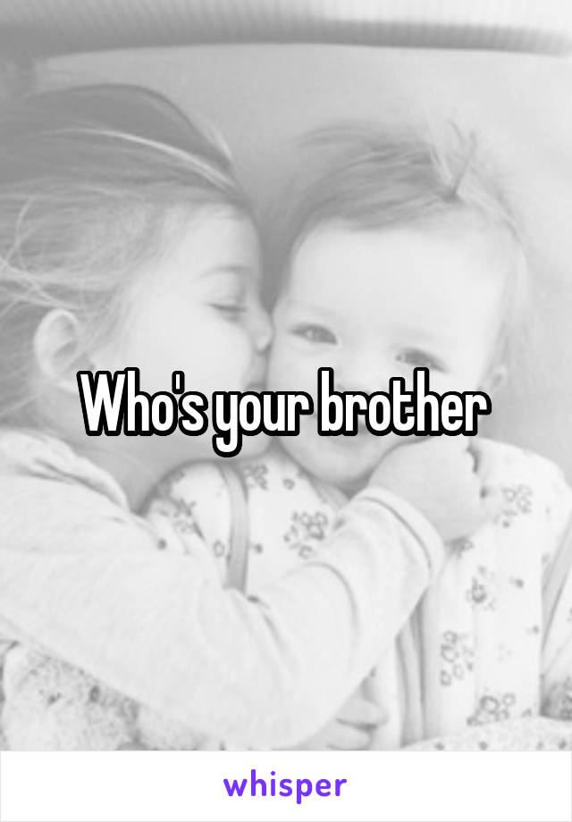 Who's your brother 