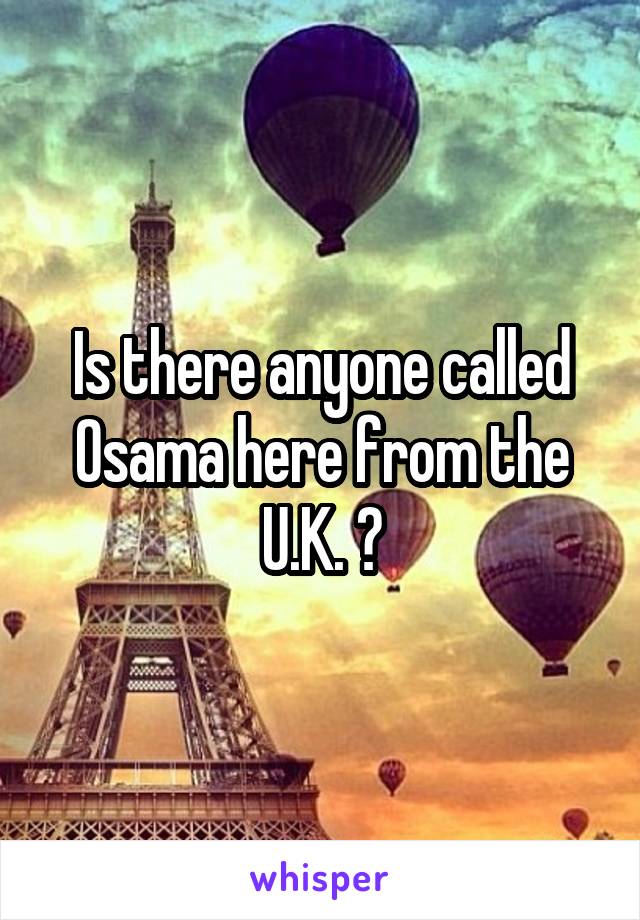 Is there anyone called Osama here from the U.K. ?