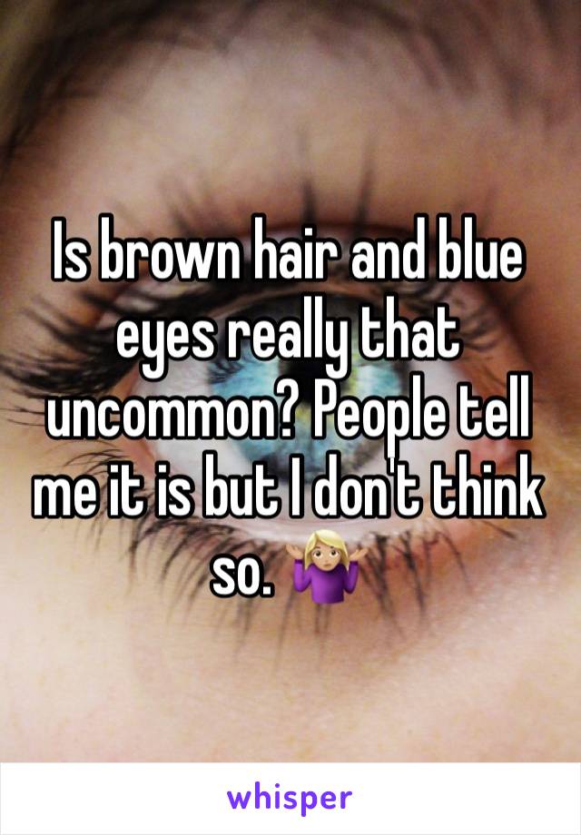 Is brown hair and blue eyes really that uncommon? People tell me it is but I don't think so. 🤷🏼‍♀️