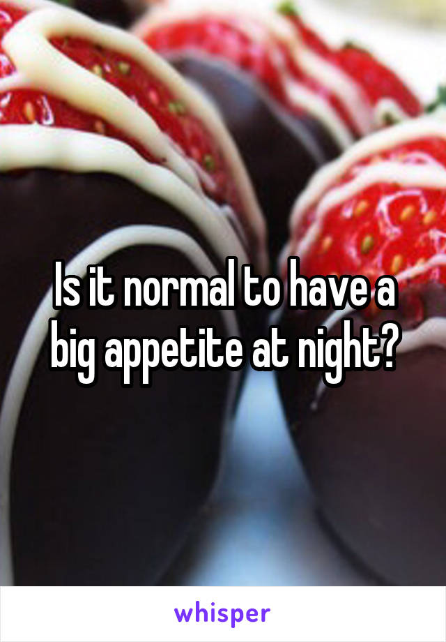 Is it normal to have a big appetite at night?