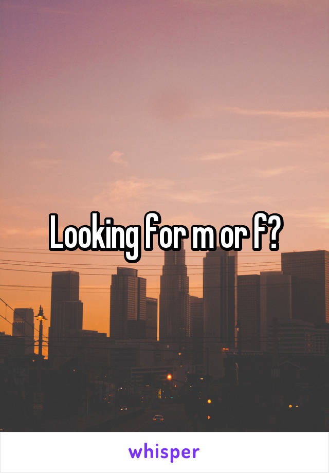 Looking for m or f?
