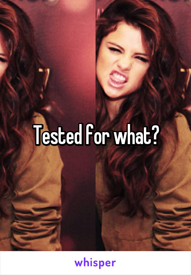 Tested for what?