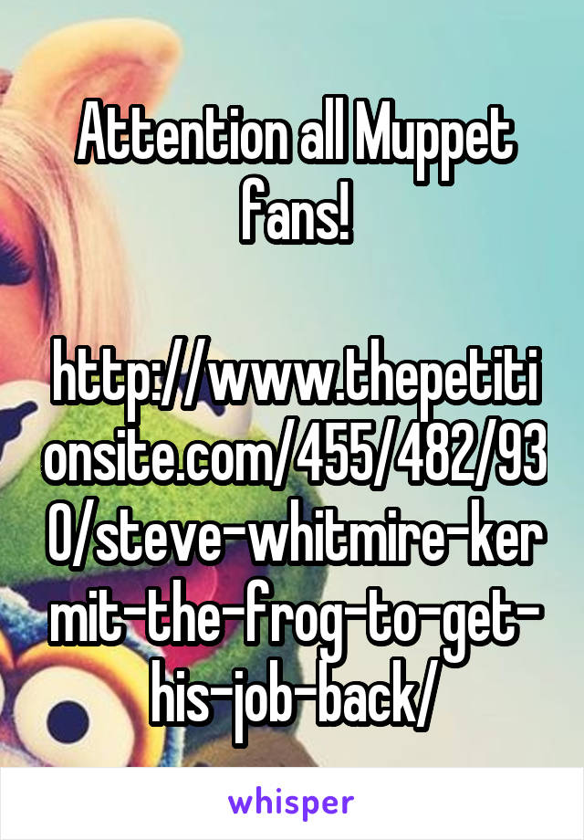 Attention all Muppet fans!

http://www.thepetitionsite.com/455/482/930/steve-whitmire-kermit-the-frog-to-get-his-job-back/