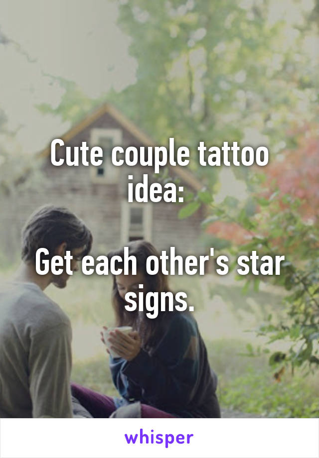 Cute couple tattoo idea: 

Get each other's star signs.