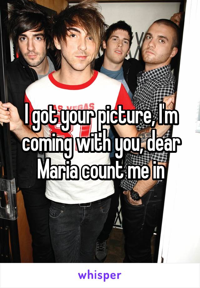 I got your picture, I'm coming with you, dear Maria count me in