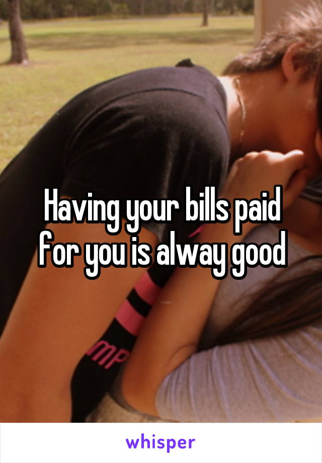 Having your bills paid for you is alway good