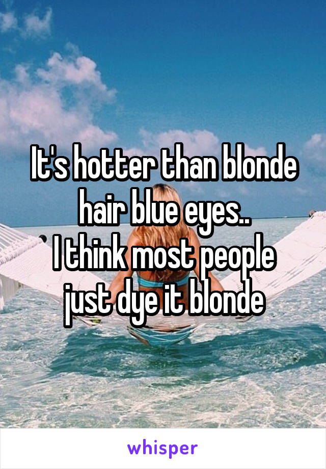 It's hotter than blonde hair blue eyes..
I think most people just dye it blonde