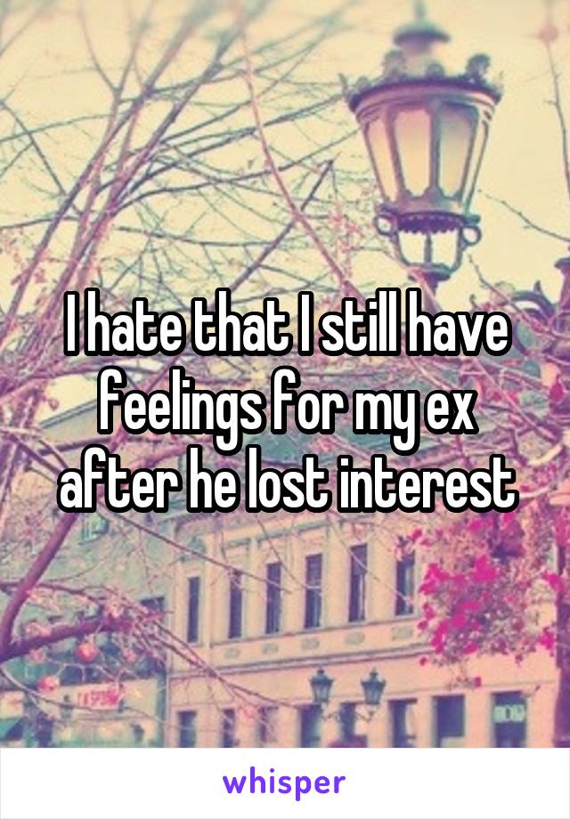 I hate that I still have feelings for my ex after he lost interest