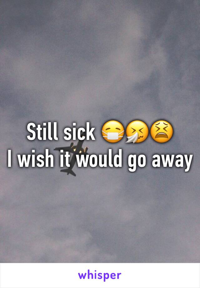 Still sick 😷🤧😫 
I wish it would go away 