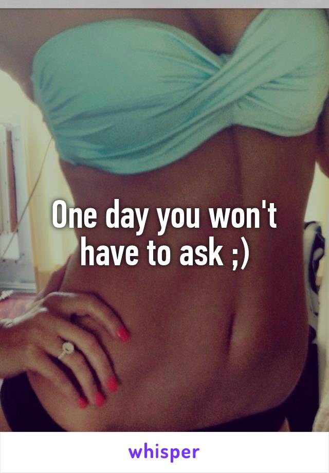 One day you won't have to ask ;)