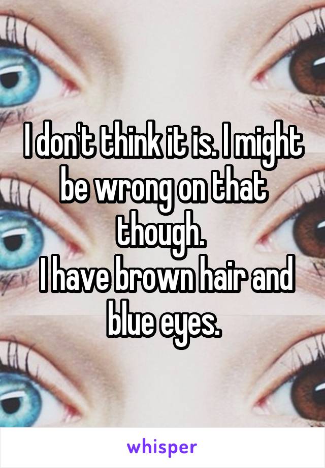 I don't think it is. I might be wrong on that though. 
 I have brown hair and blue eyes.