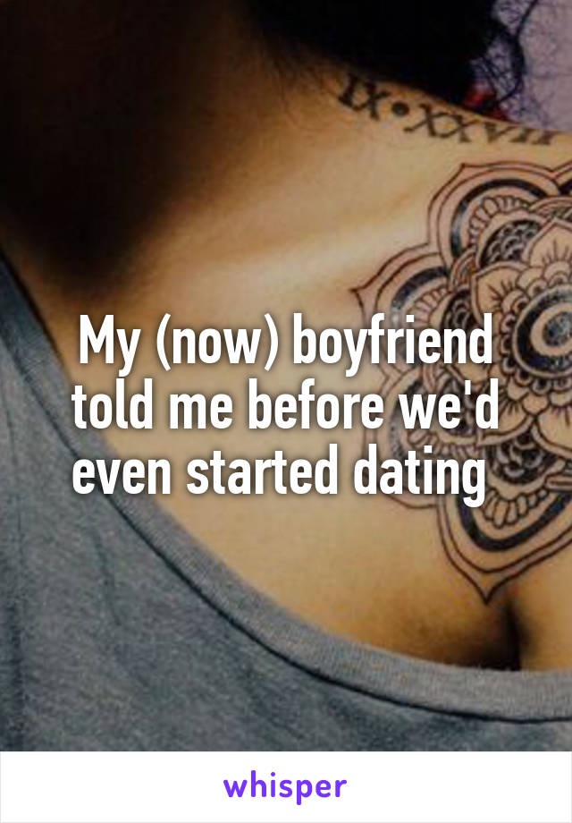 My (now) boyfriend told me before we'd even started dating 