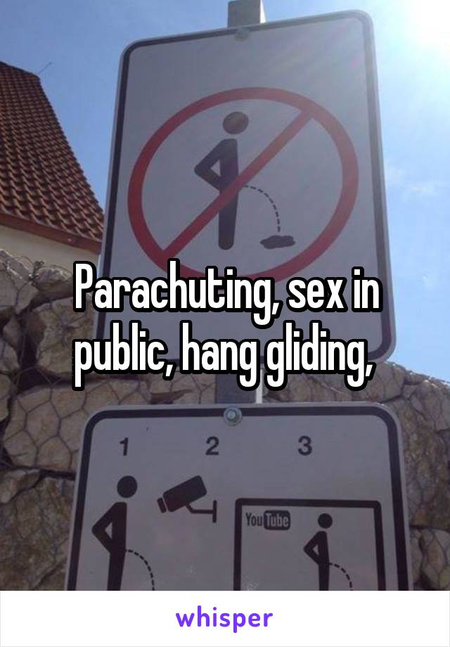 Parachuting, sex in public, hang gliding, 
