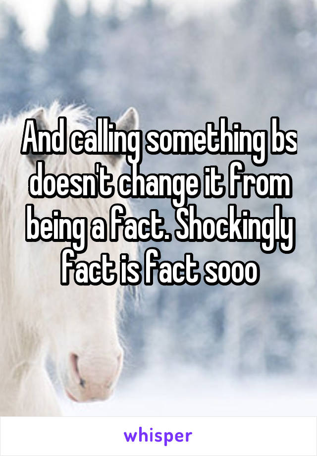 And calling something bs doesn't change it from being a fact. Shockingly fact is fact sooo

