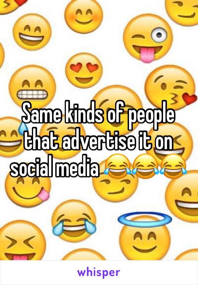 Same kinds of people that advertise it on social media 😂😂😂