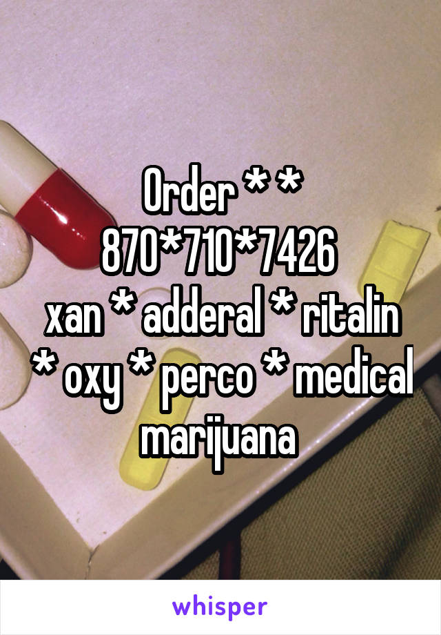 Order * * 870*710*7426 
xan * adderal * ritalin * oxy * perco * medical marijuana 