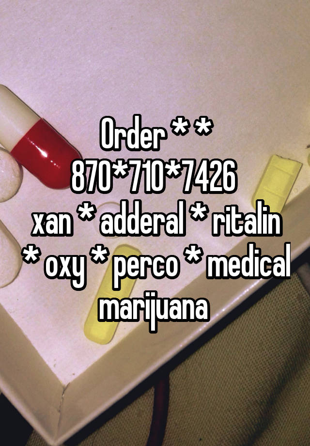 Order * * 870*710*7426 
xan * adderal * ritalin * oxy * perco * medical marijuana 