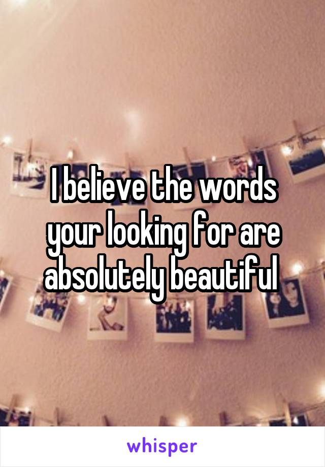 I believe the words your looking for are absolutely beautiful 
