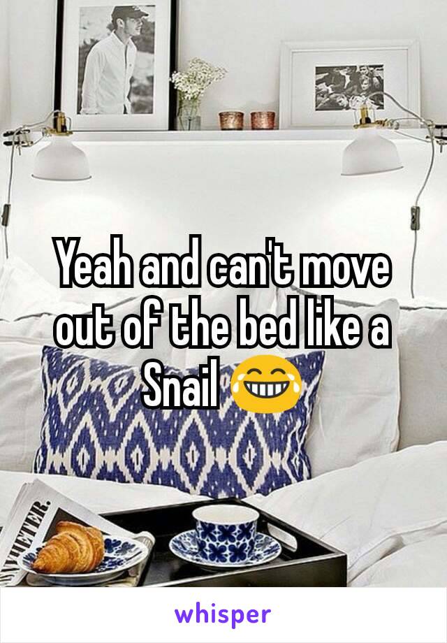 Yeah and can't move out of the bed like a Snail 😂