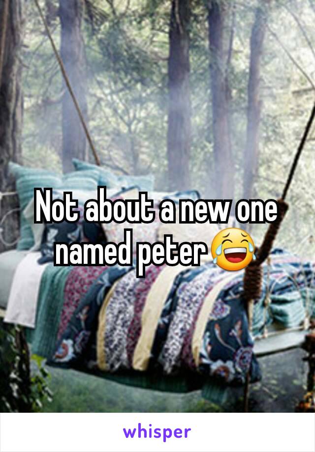 Not about a new one named peter😂