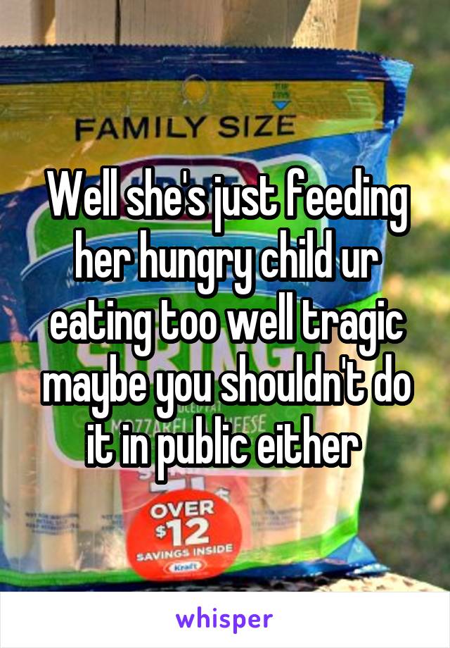 Well she's just feeding her hungry child ur eating too well tragic maybe you shouldn't do it in public either 