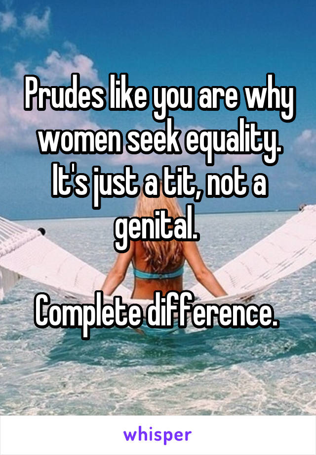 Prudes like you are why women seek equality. It's just a tit, not a genital. 

Complete difference. 
