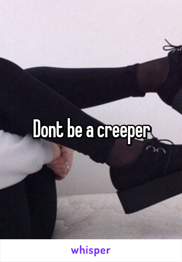 Dont be a creeper