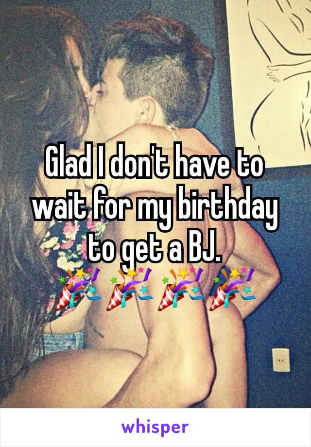 Glad I don't have to wait for my birthday to get a BJ.
🎉🎉🎉🎉