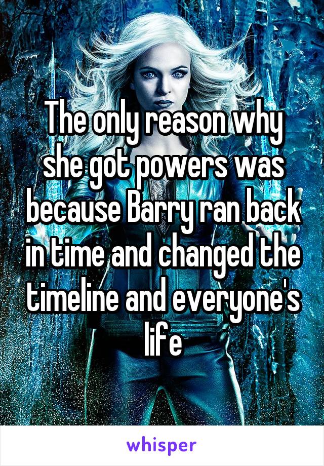 The only reason why she got powers was because Barry ran back in time and changed the timeline and everyone's life