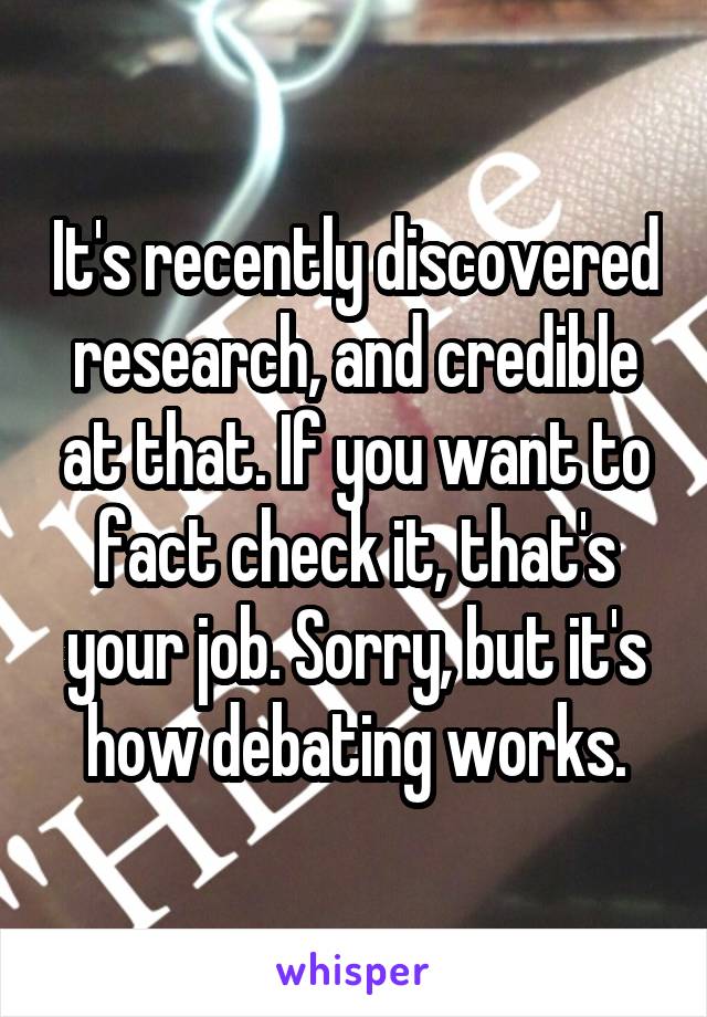 It's recently discovered research, and credible at that. If you want to fact check it, that's your job. Sorry, but it's how debating works.