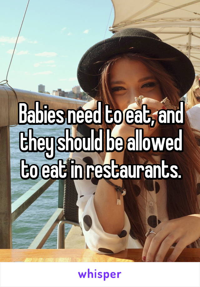 Babies need to eat, and they should be allowed to eat in restaurants.