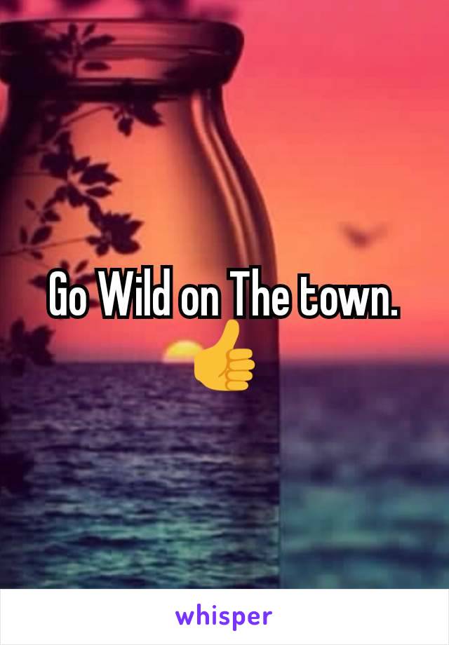 Go Wild on The town. 👍