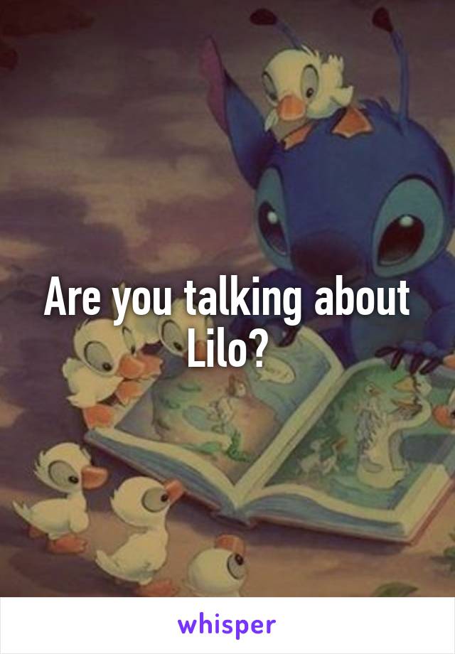 Are you talking about Lilo?