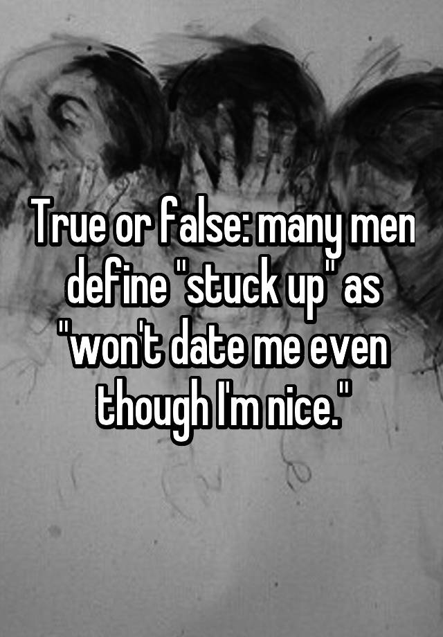 true-or-false-many-men-define-stuck-up-as-won-t-date-me-even-though