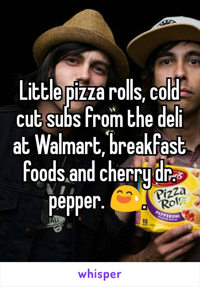 Little pizza rolls, cold cut subs from the deli at Walmart, breakfast foods and cherry dr. pepper. 😅. 