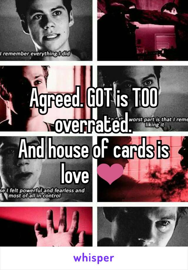 Agreed. GOT is TOO overrated.
And house of cards is love ❤