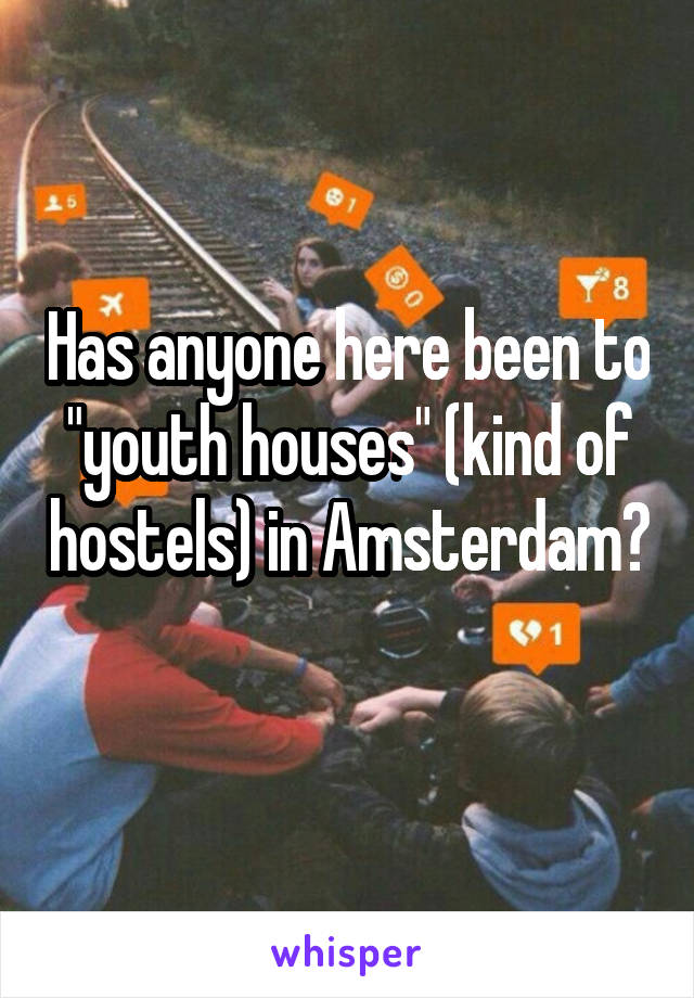 Has anyone here been to "youth houses" (kind of hostels) in Amsterdam? 